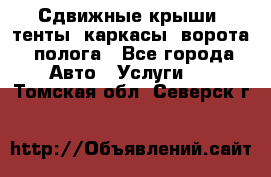 Сдвижные крыши, тенты, каркасы, ворота, полога - Все города Авто » Услуги   . Томская обл.,Северск г.